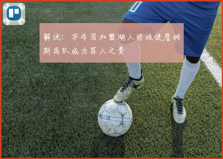 解说：字母若加盟湖人将迫使詹姆斯离队成为罪人之责