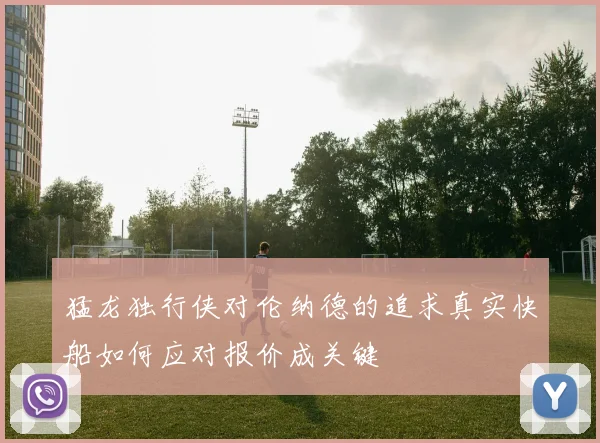 猛龙独行侠对伦纳德的追求真实快船如何应对报价成关键