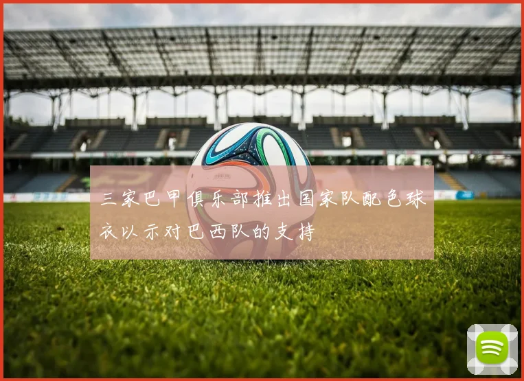 三家巴甲俱乐部推出国家队配色球衣以示对巴西队的支持