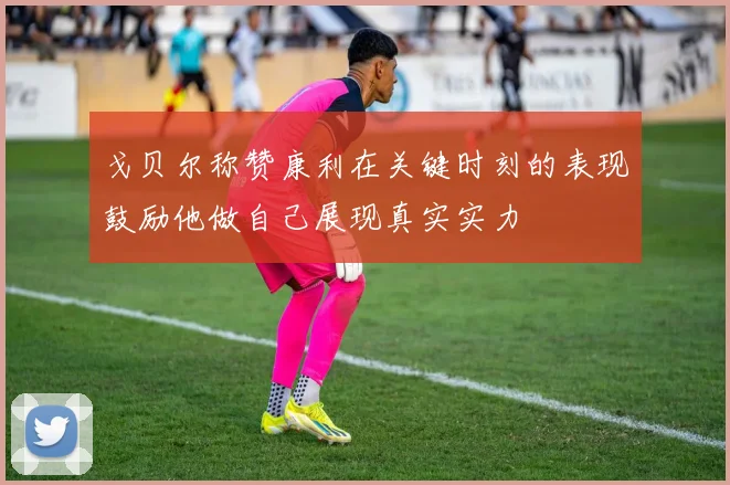 戈贝尔称赞康利在关键时刻的表现鼓励他做自己展现真实实力