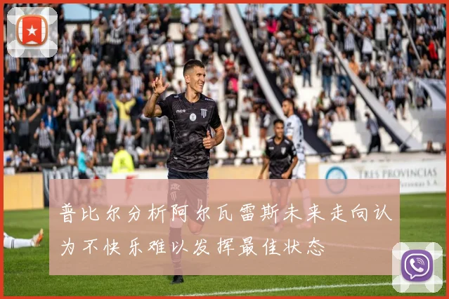 普比尔分析阿尔瓦雷斯未来走向认为不快乐难以发挥最佳状态