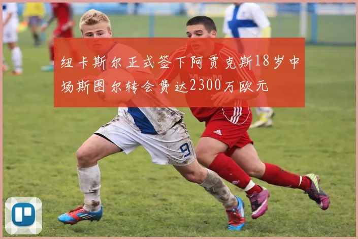纽卡斯尔正式签下阿贾克斯18岁中场斯图尔转会费达2300万欧元