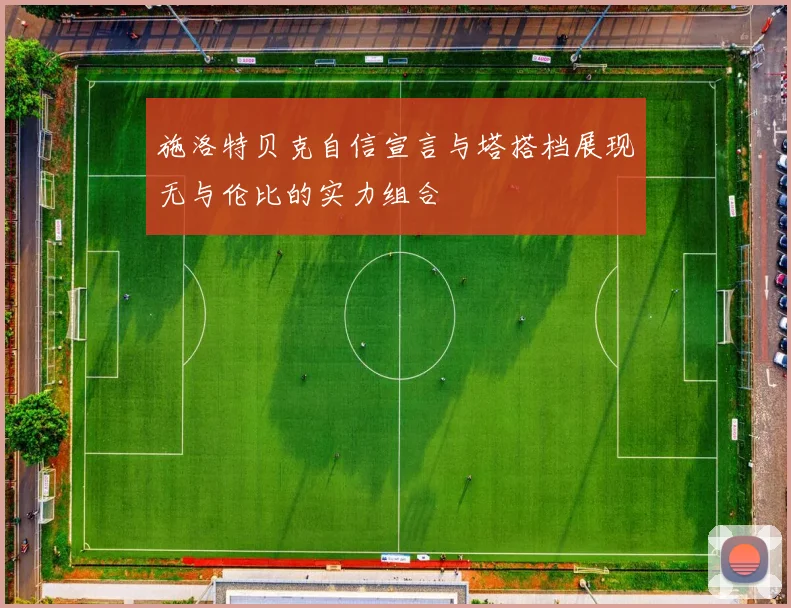 施洛特贝克自信宣言与塔搭档展现无与伦比的实力组合