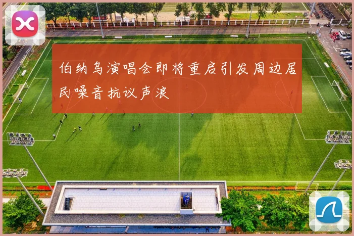 伯纳乌演唱会即将重启引发周边居民噪音抗议声浪