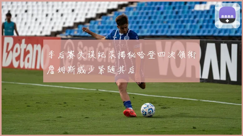 季后赛失误纪录揭秘哈登四次领衔詹姆斯威少紧随其后