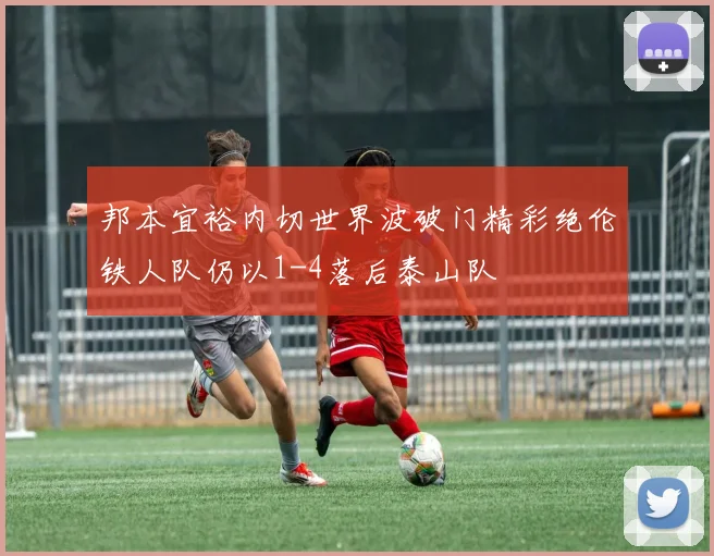 邦本宜裕内切世界波破门精彩绝伦铁人队仍以1-4落后泰山队