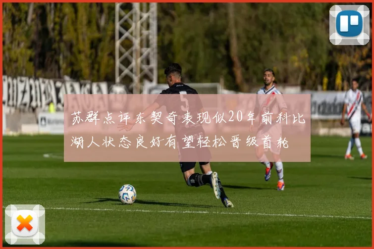 苏群点评东契奇表现似20年前科比湖人状态良好有望轻松晋级首轮