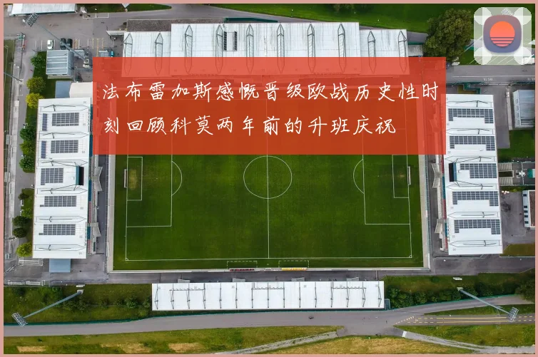 法布雷加斯感慨晋级欧战历史性时刻回顾科莫两年前的升班庆祝