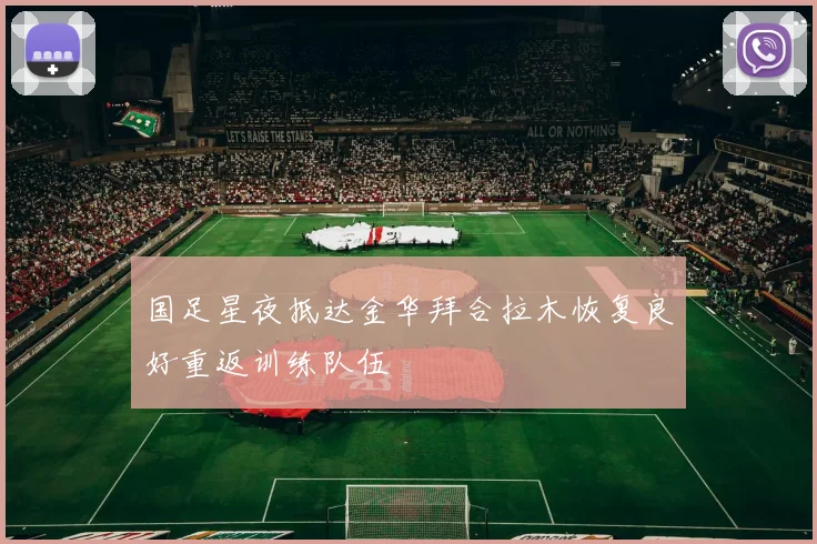 国足星夜抵达金华拜合拉木恢复良好重返训练队伍