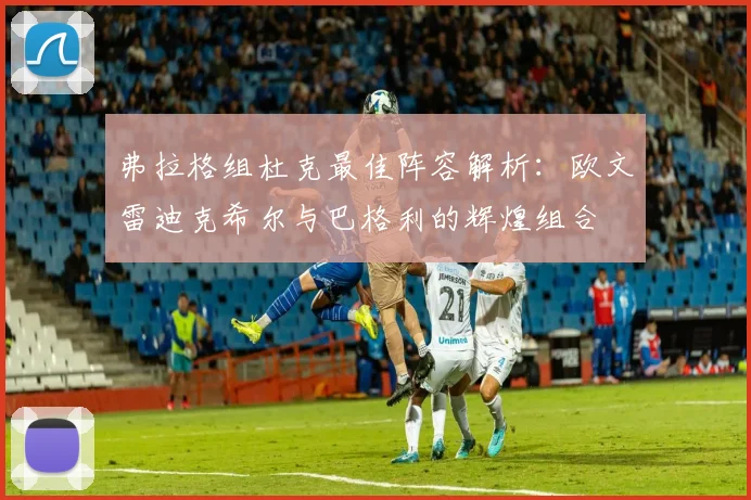 弗拉格组杜克最佳阵容解析：欧文雷迪克希尔与巴格利的辉煌组合