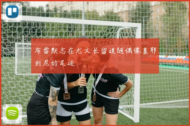 布雷默志在尤文长留追随偶像基耶利尼的足迹